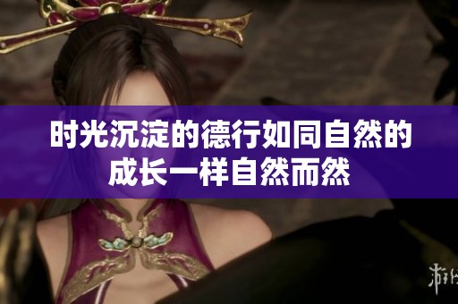 時光沉淀的德行如同自然的成長一樣自然而然