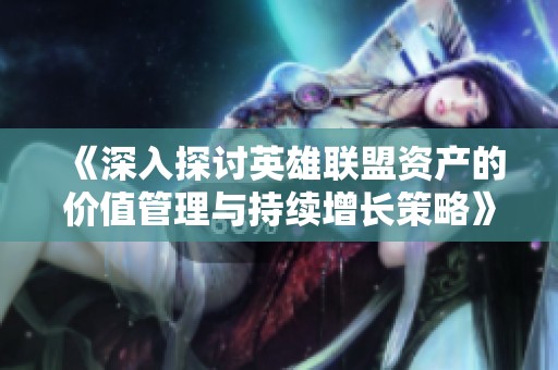 《深入探討英雄聯(lián)盟資產(chǎn)的價值管理與持續(xù)增長策略》