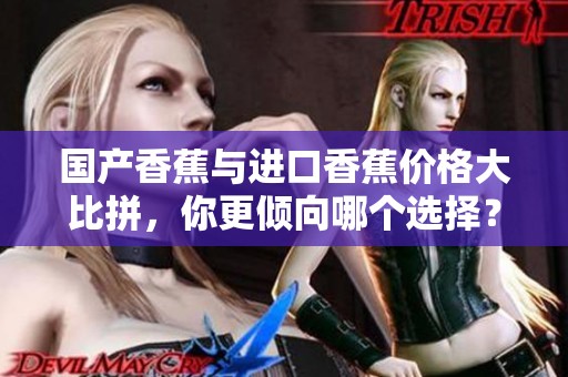 國產香蕉與進口香蕉價格大比拼，你更傾向哪個選擇？