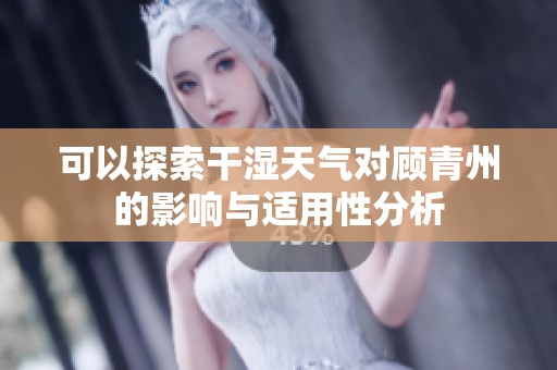 可以探索干濕天氣對(duì)顧青州的影響與適用性分析