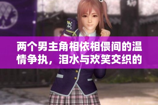 兩個男主角相依相偎間的溫情爭執，淚水與歡笑交織的故事