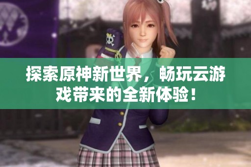 探索原神新世界，暢玩云游戲帶來的全新體驗！