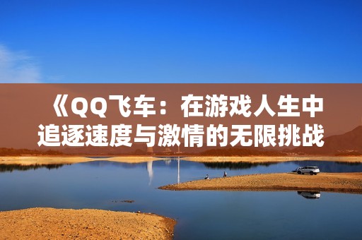 《QQ飛車：在游戲人生中追逐速度與激情的無限挑戰》