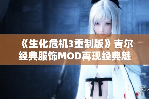 《生化危機3重制版》吉爾經典服飾MOD再現經典魅力