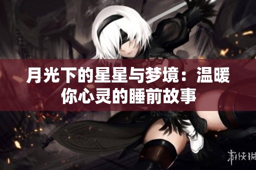 月光下的星星與夢境：溫暖你心靈的睡前故事