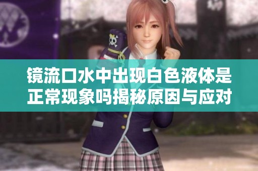 鏡流口水中出現白色液體是正常現象嗎揭秘原因與應對措施