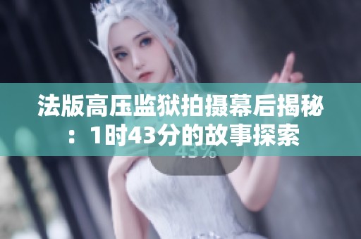 法版高壓監獄拍攝幕后揭秘：1時43分的故事探索
