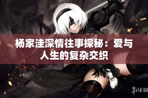 楊家洼深情往事探秘：愛與人生的復雜交織