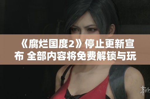《腐爛國度2》停止更新宣布 全部內容將免費解鎖與玩家分享