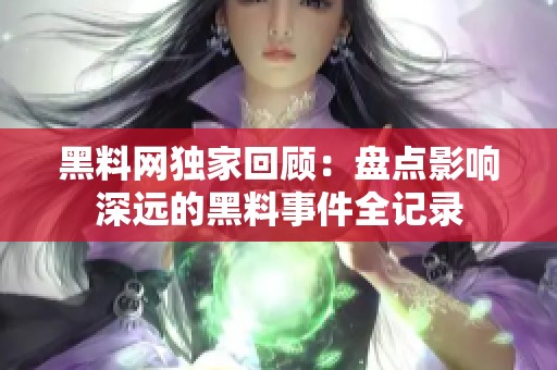黑料網獨家回顧：盤點影響深遠的黑料事件全記錄