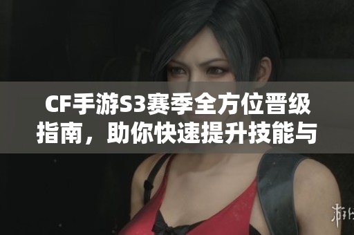 CF手游S3賽季全方位晉級(jí)指南，助你快速提升技能與排名