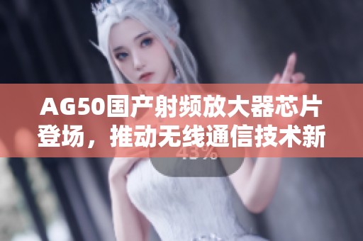 AG50國產射頻放大器芯片登場，推動無線通信技術新發展