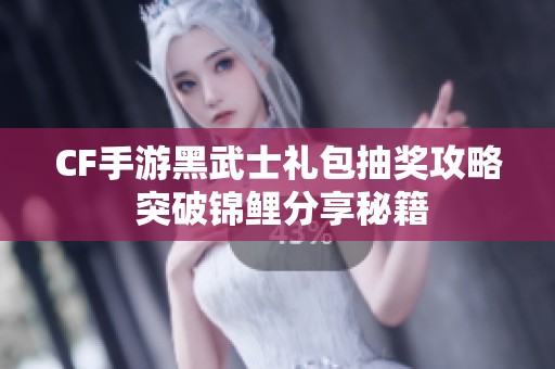 CF手游黑武士禮包抽獎攻略 突破錦鯉分享秘籍