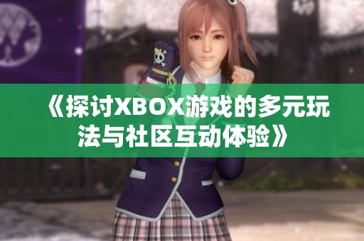 《探討XBOX游戲的多元玩法與社區(qū)互動體驗》