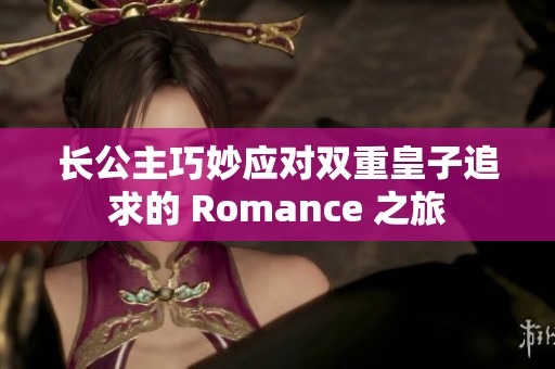 長公主巧妙應對雙重皇子追求的 Romance 之旅