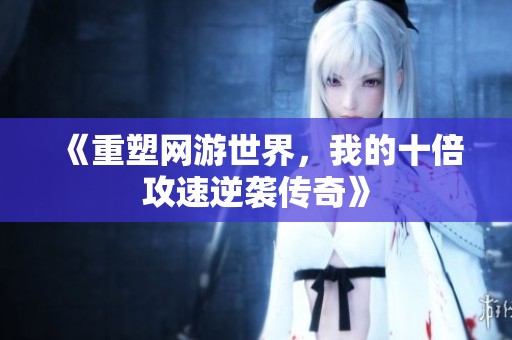 《重塑網游世界，我的十倍攻速逆襲傳奇》