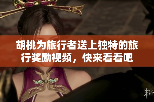 胡桃為旅行者送上獨特的旅行獎勵視頻，快來看看吧