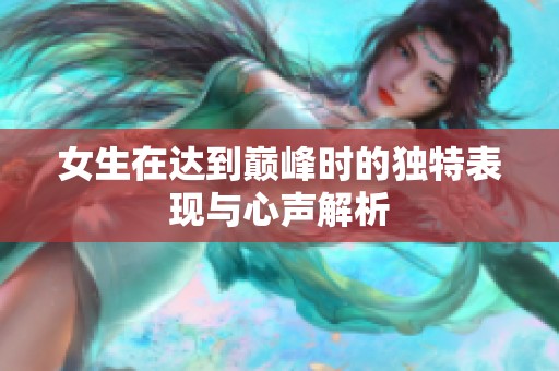 女生在達到巔峰時的獨特表現與心聲解析