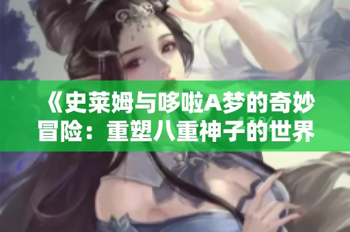《史萊姆與哆啦A夢的奇妙冒險：重塑八重神子的世界》