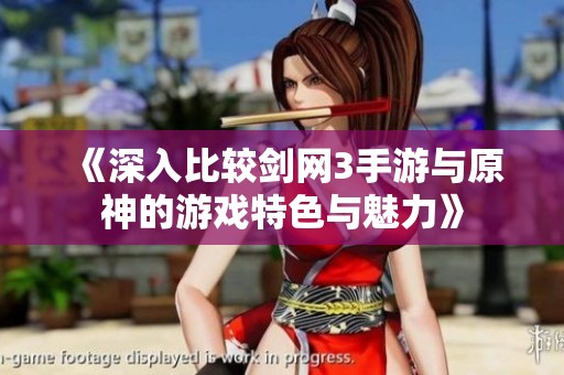 《深入比較劍網3手游與原神的游戲特色與魅力》