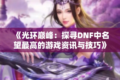 《光環巔峰：探尋DNF中名望最高的游戲資訊與技巧》