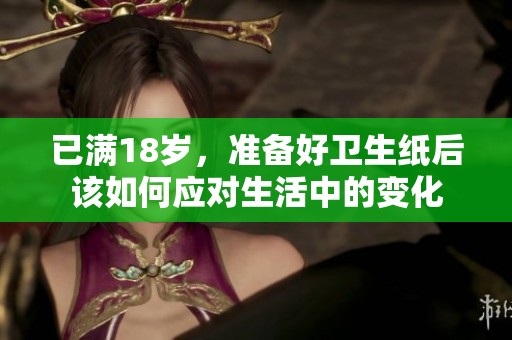 已滿18歲，準備好衛生紙后該如何應對生活中的變化