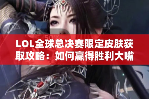 LOL全球總決賽限定皮膚獲取攻略：如何贏(yíng)得勝利大嘴皮膚