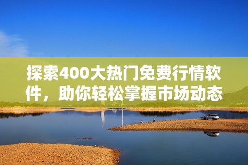 探索400大熱門免費(fèi)行情軟件，助你輕松掌握市場動(dòng)態(tài)