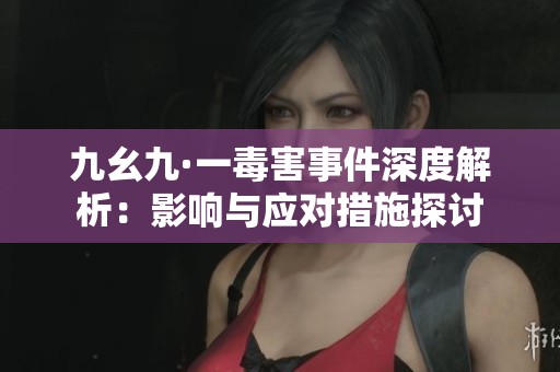 九幺九·一毒害事件深度解析：影響與應(yīng)對措施探討
