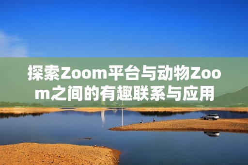 探索Zoom平臺與動物Zoom之間的有趣聯系與應用