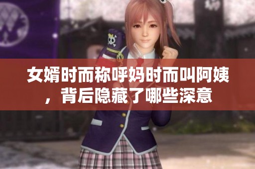 女婿時而稱呼媽時而叫阿姨，背后隱藏了哪些深意