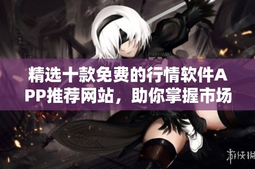 精選十款免費的行情軟件APP推薦網站，助你掌握市場動態