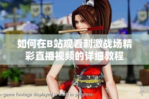 如何在B站觀看刺激戰場精彩直播視頻的詳細教程