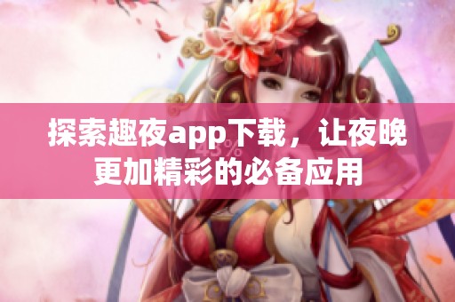 探索趣夜app下載，讓夜晚更加精彩的必備應用