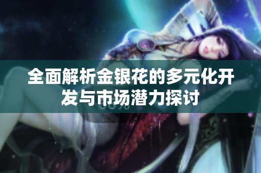 全面解析金銀花的多元化開發(fā)與市場(chǎng)潛力探討