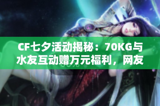 CF七夕活動揭秘：70KG與水友互動贈萬元福利，網友憂慮何在
