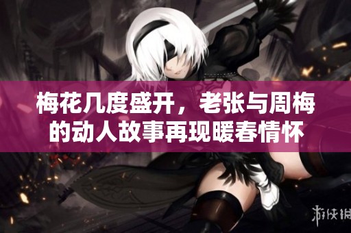 梅花幾度盛開，老張與周梅的動人故事再現暖春情懷