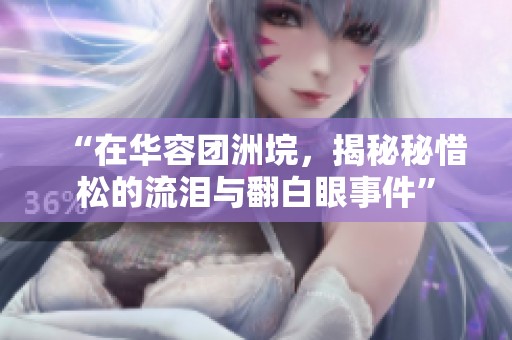 “在華容團洲垸，揭秘秘惜松的流淚與翻白眼事件”