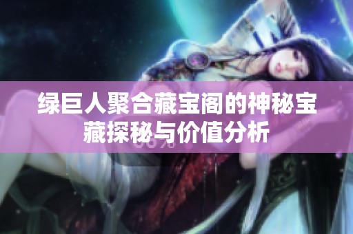 綠巨人聚合藏寶閣的神秘寶藏探秘與價值分析