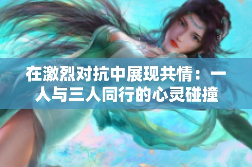 在激烈對抗中展現(xiàn)共情：一人與三人同行的心靈碰撞