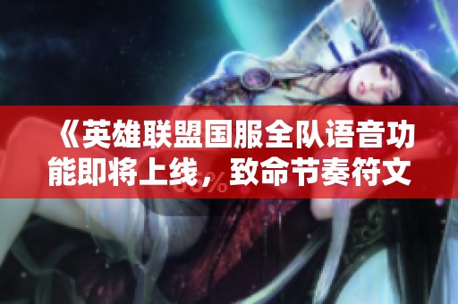 《英雄聯(lián)盟國服全隊語音功能即將上線，致命節(jié)奏符文確定重返》