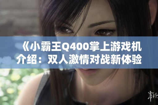 《小霸王Q400掌上游戲機介紹：雙人激情對戰(zhàn)新體驗》