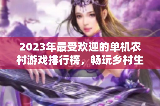 2023年最受歡迎的單機(jī)農(nóng)村游戲排行榜，暢玩鄉(xiāng)村生活樂(lè)趣十足