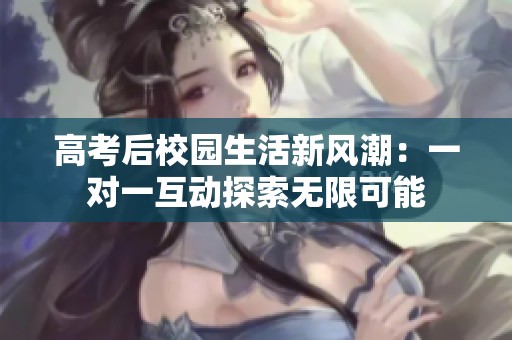 高考后校園生活新風潮：一對一互動探索無限可能