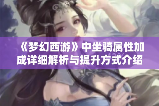 《夢幻西游》中坐騎屬性加成詳細(xì)解析與提升方式介紹