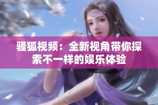騷狐視頻：全新視角帶你探索不一樣的娛樂體驗