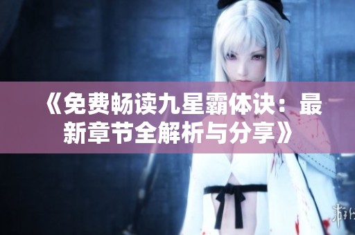 《免費暢讀九星霸體訣：最新章節全解析與分享》