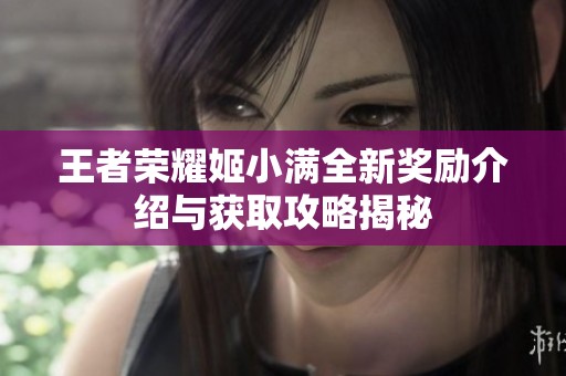 王者榮耀姬小滿全新獎(jiǎng)勵(lì)介紹與獲取攻略揭秘