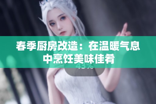 春季廚房改造：在溫暖氣息中烹飪美味佳肴