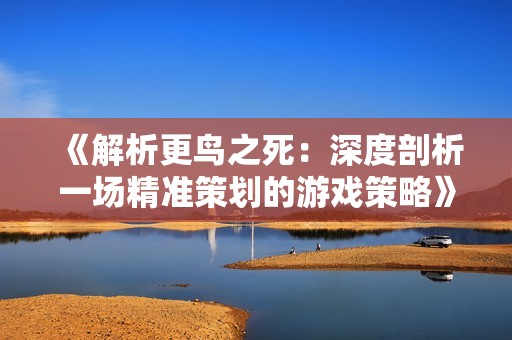 《解析更鳥之死：深度剖析一場精準(zhǔn)策劃的游戲策略》